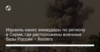 Израиль нанес авиаудары по региону в Сирии, где расположены военные базы России – Reuters - liga.net - Россия - Сирия - Украина - Израиль - Тартус - Reuters