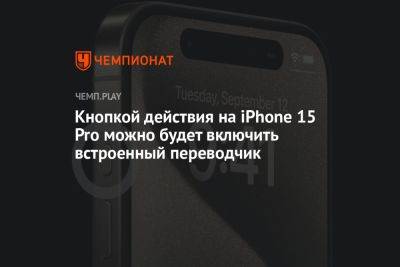 Кнопкой действия на iPhone 15 Pro можно будет включить встроенный переводчик - championat.com - Россия