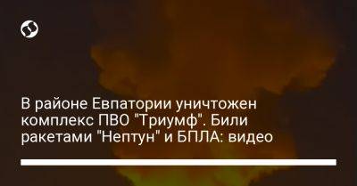 В районе Евпатории уничтожен комплекс ПВО "Триумф". Били ракетами "Нептун" и БПЛА: видео - liga.net - Россия - Украина - Крым - Евпатория