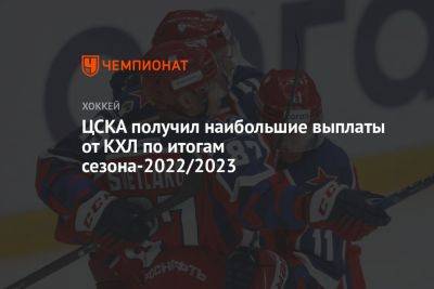 ЦСКА получил наибольшие выплаты от КХЛ по итогам сезона-2022/2023 - championat.com - Москва - Санкт-Петербург