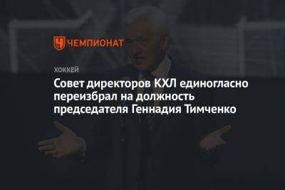 Совет директоров КХЛ единогласно переизбрал на должность председателя Геннадия Тимченко - championat.com - Москва - Россия