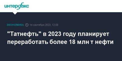 Рустам Минниханов - "Татнефть" в 2023 году планирует переработать более 18 млн т нефти - smartmoney.one - Москва - респ. Татарстан