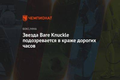 Звезда Bare Knuckle подозревается в краже дорогих часов - championat.com - Москва - Россия - Екатеринбург