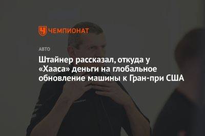 Гюнтер Штайнер - Штайнер рассказал, откуда у «Хааса» деньги на глобальное обновление машины к Гран-при США - championat.com - США