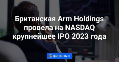 Британская Arm Holdings провела на NASDAQ крупнейшее IPO 2023 года - smartmoney.one - Англия - Япония - Нью-Йорк - Нью-Йорк