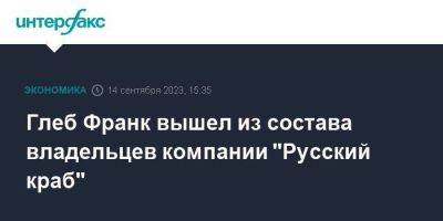 Глеб Франк вышел из состава владельцев компании "Русский краб" - smartmoney.one - Москва - Россия - США