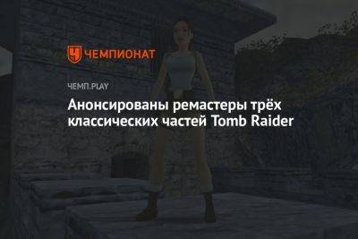 Анонсированы ремастеры трёх классических частей Tomb Raider - championat.com