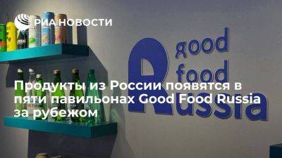 Продукты из России появятся в пяти павильонах Good Food Russia за рубежом - smartmoney.one - Россия - Китай - Египет - Турция - Саудовская Аравия - Эмираты - Вьетнам - Эр-Рияд - Шанхай