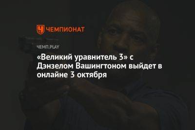 «Великий уравнитель 3» с Дэнзелом Вашингтоном выйдет в онлайне 3 октября - championat.com - Вашингтон - Италия