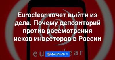 Euroclear хочет выйти из дела. Почему депозитарий против рассмотрения исков инвесторов в России - smartmoney.one - Россия - Санкт-Петербург - Бельгия