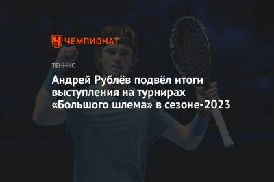 Андрей Рублев - Андрей Рублёв подвёл итоги выступления на турнирах «Большого шлема» в сезоне-2023 - championat.com - Россия - США - Австралия