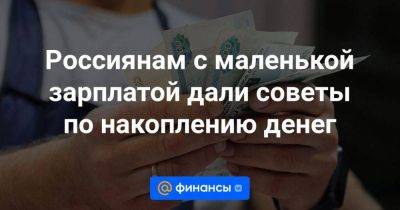 Россиянам с маленькой зарплатой дали советы по накоплению денег - smartmoney.one
