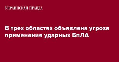 В трех областях объявлена угроза применения ударных БпЛА - pravda.com.ua - Николаевская обл. - Днепропетровская обл. - Херсонская обл.