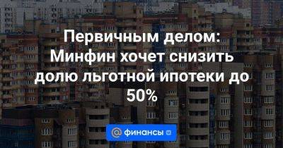 Иван Чебесков - Первичным делом: Минфин хочет снизить долю льготной ипотеки до 50% - smartmoney.one - респ. Коми