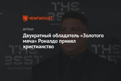 Двукратный обладатель «Золотого мяча» Роналдо принял христианство - championat.com - Бразилия - Мадрид