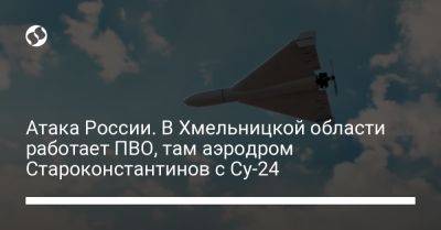 В Хмельницкой области работает ПВО против дронов, там аэродром Староконстантинов с Су-24 - liga.net - Россия - Украина - Хмельницкая обл.