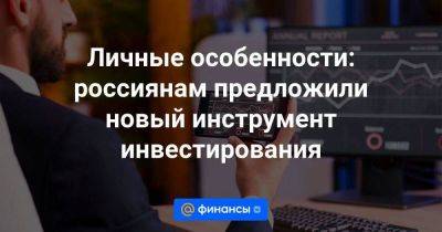 Личные особенности: россиянам предложили новый инструмент инвестирования - smartmoney.one - Россия