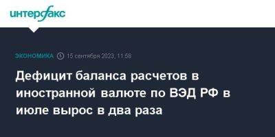 Дефицит баланса расчетов в иностранной валюте по ВЭД РФ в июле вырос в два раза - smartmoney.one - Москва - Россия