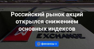 Российский рынок акций открылся снижением основных индексов - smartmoney.one