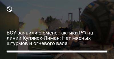 Илья Евлаш - ВСУ заявили о смене тактики РФ на линии Купянск-Лиман: Нет мясных штурмов и огневого вала - liga.net - Россия - Украина