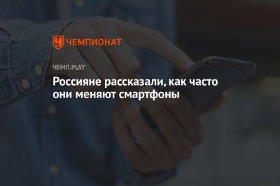 Россияне рассказали, как часто они меняют смартфоны - championat.com