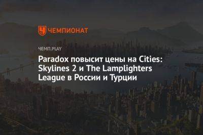 Paradox повысит цены на Cities: Skylines 2 и The Lamplighters League в России и Турции - championat.com - Россия - Англия - Казахстан - Турция - Япония - Бразилия - Аргентина