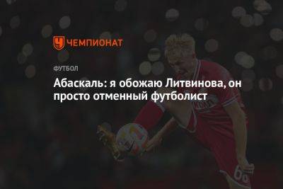 Руслан Литвинов - Гильермо Абаскаль - Абаскаль: я обожаю Литвинова, он просто отменный футболист - championat.com - Россия - Сочи