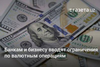 Банкам и бизнесу Узбекистана вводят ограничения по валютным операциям - gazeta.uz - Узбекистан