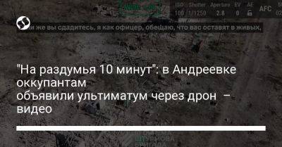 "На раздумья 10 минут": в Андреевке оккупантам объявили ультиматум через дрон – видео - liga.net - Россия - Украина