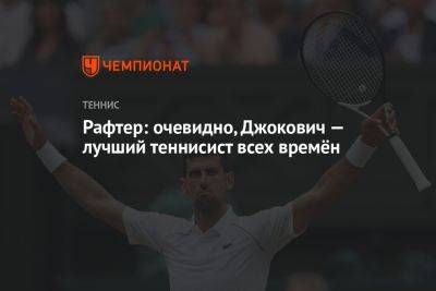 Рафтер: очевидно, Джокович — лучший теннисист всех времён - championat.com