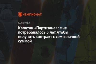 Капитан «Партизана»: мне потребовалось 5 лет, чтобы получить контракт с семизначной суммой - championat.com