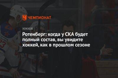 Роман Ротенберг - Андрей Педан - Ротенберг: когда у СКА будет полный состав, вы увидите хоккей, как в прошлом сезоне - championat.com - Москва - Санкт-Петербург