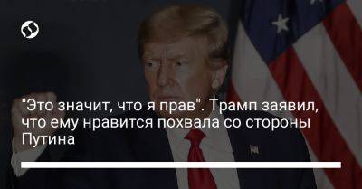 Дональд Трамп - Владимир Путин - "Это значит, что я прав". Трамп заявил, что ему нравится похвала со стороны Путина - liga.net - Россия - США - Украина