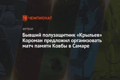 Владимир Четверик - Бывший полузащитник «Крыльев» Короман предложил организовать матч памяти Ковбы в Самаре - championat.com - Россия - Самара