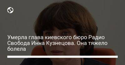 Умерла глава киевского бюро Радио Свобода Инна Кузнецова. Она тяжело болела - liga.net - Украина - Киев - Молдавия - Вильнюс - Скончался