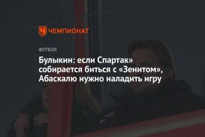 Дмитрий Булыкин - Марья Куцубеева - Булыкин: если Спартак» собирается биться с «Зенитом», Абаскалю нужно наладить игру - championat.com - Россия - Сочи