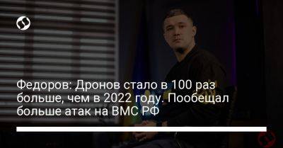 Михаил Федоров - Федоров: Дронов стало в 100 раз больше, чем в 2022 году. Пообещал больше атак на ВМС РФ - liga.net - Россия - Украина - Reuters