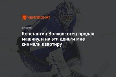 Константин Волков: отец продал машину, и на эти деньги мне снимали квартиру - championat.com - Москва - Санкт-Петербург - Мурманск