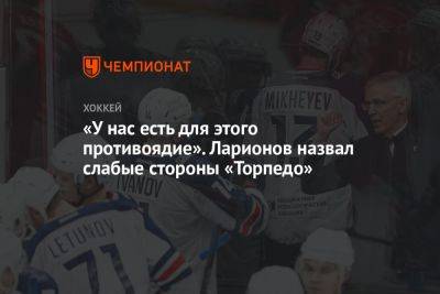 Игорь Ларионов - «У нас есть для этого противоядие». Ларионов назвал слабые стороны «Торпедо» - championat.com