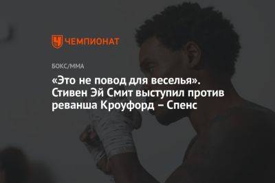 Эй Смит - «Это не повод для веселья». Стивен Эй Смит выступил против реванша Кроуфорд — Спенс - championat.com