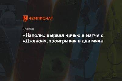 Джакомо Распадори - «Наполи» вырвал ничью в матче с «Дженоа», проигрывая в два мяча - championat.com - Италия