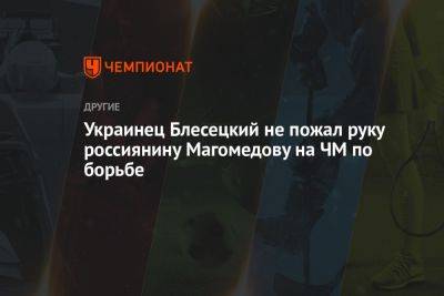 Украинец Блесецкий не пожал руку россиянину Магомедову на ЧМ по борьбе - championat.com - Россия