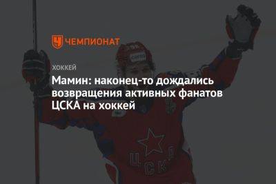 Максим Мамин - Игорь Есмантович - Мамин: наконец-то дождались возвращения активных фанатов ЦСКА на хоккей - championat.com