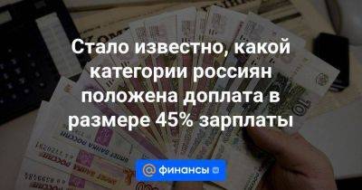 Борис Чернышов - Юлия Финогенова - Стало известно, какой категории россиян положена доплата в размере 45% зарплаты - smartmoney.one - Россия