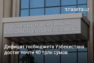 Дефицит госбюджета Узбекистана достиг почти 40 трлн сумов - gazeta.uz - Узбекистан