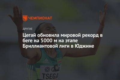Цегай обновила мировой рекорд в беге на 5000 м на этапе Бриллиантовой лиги в Юджине - championat.com - США - Франция - Париж - Кения - Эфиопия