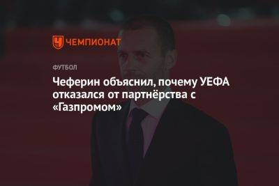 Александер Чеферин - Чеферин объяснил, почему УЕФА отказался от партнёрства с «Газпромом» - championat.com - Россия - Украина
