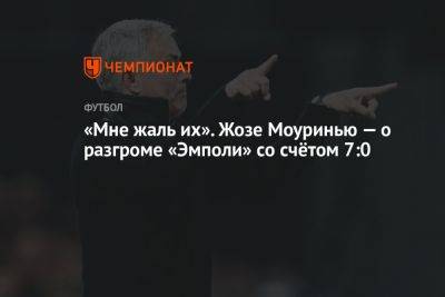 Жозе Моуринью - «Мне жаль их». Жозе Моуринью — о разгроме «Эмполи» со счётом 7:0 - championat.com