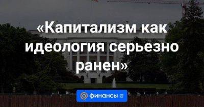 «Капитализм как идеология серьезно ранен» - smartmoney.one - США