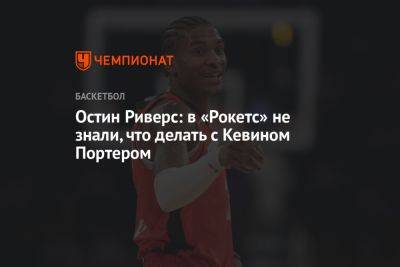 Остин Риверс: в «Рокетс» не знали, что делать с Кевином Портером - championat.com